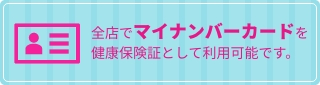 全店でマイナンバーカードを健康保険証として利用可能です。